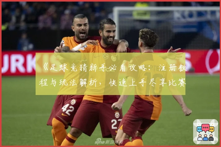 《足球竞猜新手必看攻略：注册教程与玩法解析，快速上手尽享比赛乐趣》