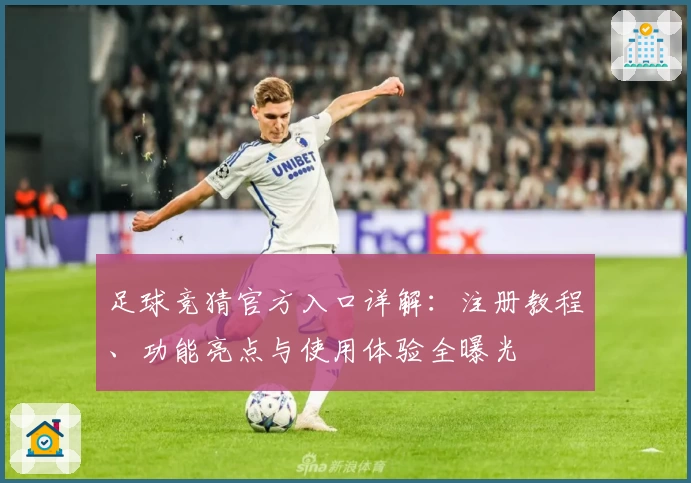足球竞猜官方入口详解：注册教程、功能亮点与使用体验全曝光