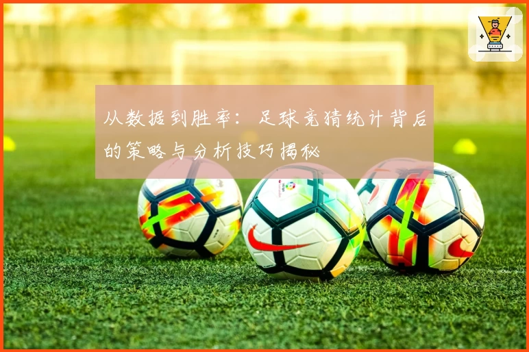 从数据到胜率：足球竞猜统计背后的策略与分析技巧揭秘